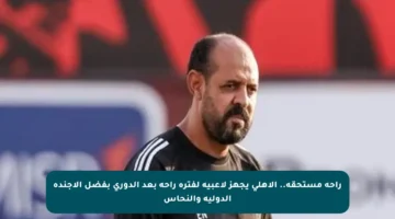 راحة مستحقة.. الأهلي يجهز لاعبيه لفترة راحة بعد الدوري بفضل الأجندة الدولية والنحاس